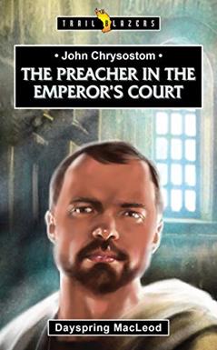 John Chrysostom: The Preacher in the Emperor's Court (Trail Blazers), written by Dayspring MacLeod  Dayspring MacLeod