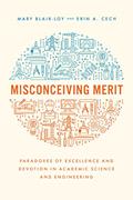 Read Misconceiving Merit: Paradoxes of Excellence and Devotion in Academic Science and Engineering, written by Mary Blair-Loy; Erin A. Cech