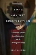 Read Love against Substitution: Seventeenth-Century English Literature and the Meaning of Marriage (Memory in the Present), written by Eric B. Song