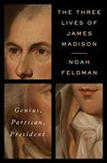Read The Three Lives of James Madison: Genius, Partisan, President, written by Noah Feldman