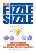 Read From Fizzle to Sizzle: The Hidden Forces Crushing Your Creativity and How You Can Overcome Them, written by Anthony D. Fredericks