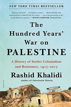 The Hundred Years' War on Palestine: A History of Settler Colonialism and Resistance, 1917-2017, written by Rashid Khalidi