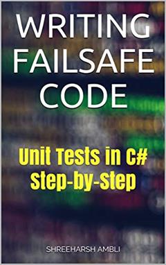 Writing Failsafe Code: Unit Tests in C# Step-by-Step, written by Shreeharsh Ambli