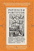 Read Patience and Fortitude: Wherein a Colorful Cast of Determined Book Collectors, Dealers, and Librarians Go About the Quixotic Task of Preserving a Legacy, written by Nicholas A Basbanes
