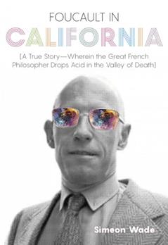 Foucault in California: [A True Story?Wherein the Great French Philosopher Drops Acid in the Valley of Death], written by Simeon Wade