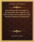 Read How Superior Powers Ought To Be Obeyed By Their Subjects And Wherein They May Lawfully By God's Word Be Disobeyed And Resisted, written by Christopher Goodman