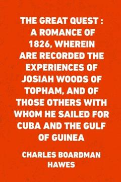The Great Quest : A romance of 1826, wherein are recorded the experiences of Josiah Woods of Topham, and of those others with whom he sailed for Cuba and the Gulf of Guinea, written by Charles Boardman Hawes