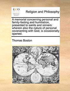 A Memorial Concerning Personal and Family-Fasting and Humiliation, Presented to Saints and Sinners: Wherein Also the Nature of Personal Covenanting with God, Is Occasionally Opened., written by Thomas Boston