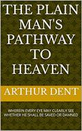 Read The Plain Man's Pathway to Heaven: WHEREIN EVERY EYE MAY CLEARLY SEE WHETHER HE SHALL BE SAVED OR DAMNED, written by Arthur Dent