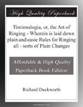 Read Tintinnalogia, or, the Art of Ringing - Wherein is laid down plain and easie Rules for Ringing all - sorts of Plain Changes, written by Richard Duckworth Read Tintinnalogia, or, the Art of Ringing - Wherein is laid down plain and easie Rules for Ringing all - sorts of Plain Changes, written by Richard Duckworth