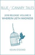 Read WHEREIN LIETH MADNESS (Blue Canary Tales: 2018 Release Book 8), written by Kevin O'Dowd