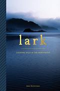 Read Lark: Cooking Wild in the Northwest, written by John Sundstrom