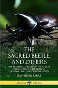 Read The Sacred Beetle, and Others: The Breeding and Life of the Scarab Dung Beetles; their Habitat, Nest-Building, and Domestication, written by Jean-Henri Fabre