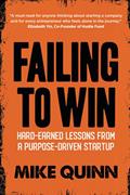 Read Failing To Win: Hard-earned lessons from a purpose-driven start-up, written by Mike Quinn