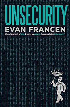 Unsecurity: Information security is failing. Breaches are epidemic. How can we fix this broken industry?, written by Evan Francen