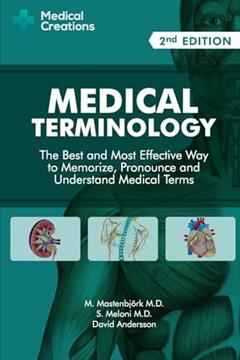 Medical Terminology: The Best and Most Effective Way to Memorize, Pronounce and Understand Medical Terms: Second Edition, written by David Andersson; M. Mastenbjörk M.D.; S. Meloni M.D.; Medical Creations