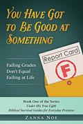 Read You Have Got to Be Good At Something: Failing Grades Don't Equal Failing At Life (Under His True Light) (Volume 1), written by Zanna Noe