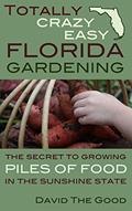 Read Totally Crazy Easy Florida Gardening: The Secret to Growing Piles of Food in the Sunshine State, written by David The Good