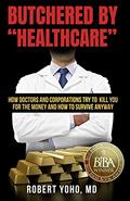 Read Butchered by "Healthcare": What to Do About Doctors, Big Pharma, and Corrupt Government Ruining Your Health and Medical Care, written by Robert Yoho