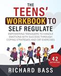 Read The Teens' Workbook to Self Regulate: Empowering Teenagers to Handle Emotions with Success through Coping Strategies and CBT Exercises (Successful Parenting), written by Richard Bass