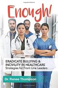 Read Enough! Eradicate Bullying and Incivility in Healthcare: Strategies for Front Line Leaders, written by Dr. Renee Thompson