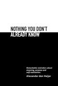 Read Nothing you don't already know: Remarkable reminders about meaning, purpose, and self-realization, written by Alexander den Heijer