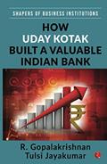 Read How Uday Kotak Built A Valuable Indian Bank (SHAPERS OF BUSINESS INSTITUTIONS), written by R. Gopalakrishnan; Tulsi Jayakumar