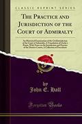 Read The Practice and Jurisdiction of the Court of Admiralty: An Historical Examination of the Civil Jurisdiction of the Court of Admiralty; A Translation of Clerke's Praxis, With Notes on the Jurisdict..., written by John E. Hall