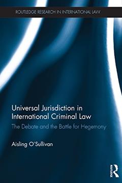 Universal Jurisdiction in International Criminal Law: The Debate and the Battle for Hegemony (Routledge Research in International Law), written by Aisling O'Sullivan