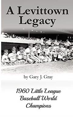 A Levittown Legacy: 1960 Little League Baseball World Champions, written by Gary J Gray