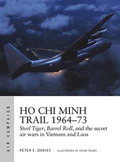 Ho Chi Minh Trail 1964-73: Steel Tiger, Barrel Roll, and the secret air wars in Vietnam and Laos (Air Campaign, 18), written by Peter E. Davies