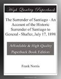 Read The Surrender of Santiago - An Account of the Historic Surrender of Santiago to General - Shafter, July 17, 1898, written by Frank Norris