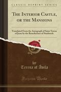 Read The Interior Castle, or the Mansions (Classic Reprint): Translated From the Autograph of Saint Teresa of Jesus by the Benedictines of Stanbrook, written by Teresa of Ávila