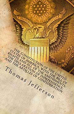 The Constitution of the United States of America, with the Bill of Rights and all of the Amendments; The Declaration of Independence; and the Articles of Confederation, written by Thomas Jefferson