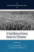 Read The Original Meaning and Continuing Relevance of the Thirteenth Amendment (Constitutional Discourse), written by Georgetown Center for the Constitution