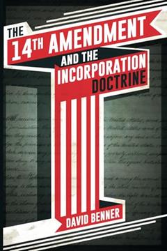 The 14th Amendment and the Incorporation Doctrine, written by David Benner