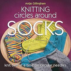 Knitting Circles Around Socks: Knit Two at a Time on Circular Needles, written by Antje Gillingham