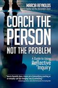 Read Coach the Person, Not the Problem: A Guide to Using Reflective Inquiry, written by Marcia Reynolds
