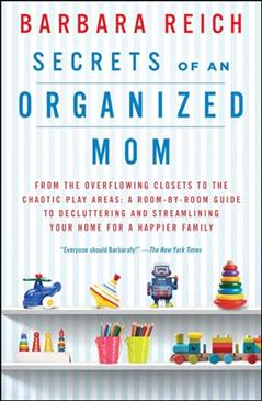 Secrets of an Organized Mom: From the Overflowing Closets to the Chaotic Play Areas: A Room-by-Room Guide to Decluttering and Streamlining Your Home for a Happier Family, written by Barbara Reich