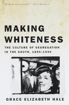 Making Whiteness: The Culture of Segregation in the South, 1890-1940, written by Grace Elizabeth Hale