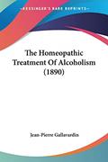 Read The Homeopathic Treatment Of Alcoholism (1890), written by Jean-Pierre Gallavardin