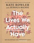 Read The Lives We Actually Have: 100 Blessings for Imperfect Days, written by Kate Bowler; Jessica Richie