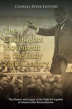 The Civil Rights Movement in the Early 20th Century: The History and Legacy of the Fight for Equality in America after Reconstruction, written by Charles River Editors