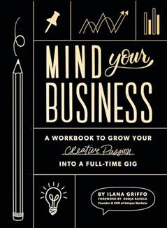Mind Your Business: A Workbook to Grow Your Creative Passion Into a Full-time Gig, written by Ilana Griffo