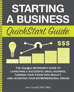 Starting a Business QuickStart Guide: The Simplified Beginner's Guide to Launching a Successful Small Business, Turning Your Vision into Reality, and ... (Starting a Business - QuickStart Guides), written by Ken Colwell PhD MBA