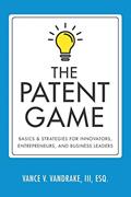 Read The Patent Game: Basics & Strategies for Innovators, Entrepreneurs, and Business Leaders, written by Vance V Vandrake III