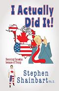 Read I Actually Did It!: Becoming Canadian because of Trump, written by Stephen Shainbart Ph. D. Read I Actually Did It!: Becoming Canadian because of Trump, written by Stephen Shainbart Ph. D.