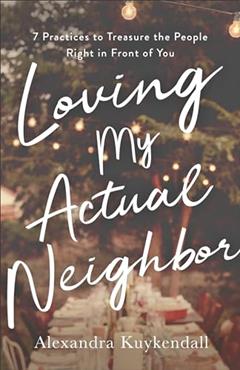 Loving My Actual Neighbor: 7 Practices to Treasure the People Right in Front of You, written by Alexandra Kuykendall