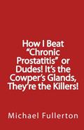 Read How I Beat "Chronic Prostatitis" or Dudes! It's the Cowper's Glands, They're the Killers!, written by Michael Fullerton Read How I Beat "Chronic Prostatitis" or Dudes! It's the Cowper's Glands, They're the Killers!, written by Michael Fullerton