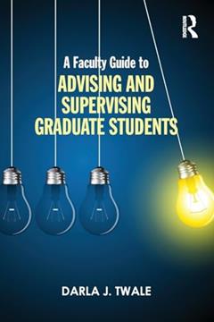 A Faculty Guide to Advising and Supervising Graduate Students, written by Darla J. Twale